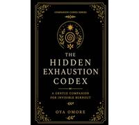 The Hidden Exhaustion Codex: A Gentle Companion for Invisible Burnout (The Companion Codex Series)