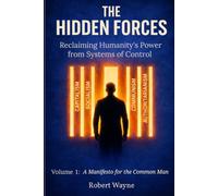 The Hidden Forces: Reclaiming Humanity's Power from Systems of Control (Volume 1: A Manifesto for the Common Man)