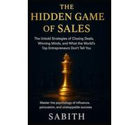 THE HIDDEN GAME OF SALES: The Untold Strategies of Closing Deals, Winning Minds, and What the World's Top Entrepreneurs Don't Tell You!!!