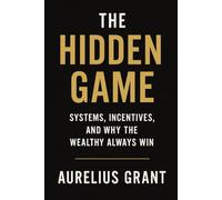 The Hidden Game: Systems, Incentives, and Why the Wealthy Always Win (Finance for Normal People)