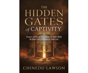 The Hidden Gates of Captivity: Prayers of Fire to Tear Down Invisible Walls and Enter God’s Fullness for Your Life (Gates, Chains & Invisible Strongholds)