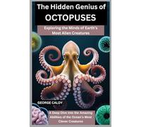 The Hidden Genius of Octopuses : Exploring the Minds of Earth’s Most Alien Creatures: A Deep Dive into the Amazing Abilities of the Ocean’s Most Clever Creatures (The Animal Mind Chronicles:)