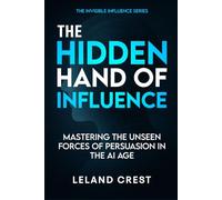 The Hidden Hand of Influence: Mastering the Unseen Forces of Persuasion in the AI Age: 1 (The Architects of Influence Series)