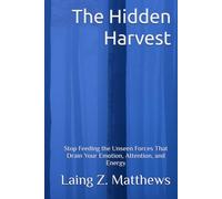 The Hidden Harvest: Stop Feeding the Unseen Forces That Drain Your Emotion, Attention, and Energy (The Sovereignty Trilogy)