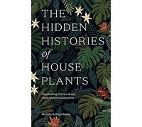 The Hidden Histories of Houseplants: Fascinating Stories of Our Most-Loved Houseplants