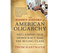 The Hidden History of American Oligarchy: Reclaiming Our Democracy from the Ruling Class (Thom Hartmann Hidden History)