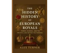 The Hidden History of European Royals: Power, Scandal, and the Private Lives Behind the Thrones