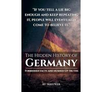 The Hidden History of Germany: Forbidden Facts and Hushed-Up Truths