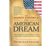 The Hidden History of the American Dream: The Demise of the Middle Class-and How to Rescue Our Future (Thom Hartmann Hidden History)