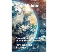 The Hidden Horizon:: Revealing the Reality of our Round Earth