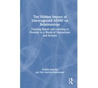 The Hidden Impact of Unrecognised ADHD on Relationships : Creating Repair and Learning to Flourish in a World of Distractions and Screens