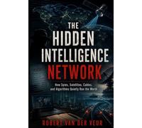 THE HIDDEN INTELLIGENCE NETWORK: How Spies, Satellites, Cables, and Algorithms Quietly Run the World (Life)