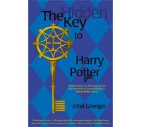 The Hidden Key to Harry Potter: Understanding the Meaning, Genius and Popularity of Joanne Rowling's Harry Potter Novels