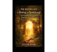 The Hidden Key to Healing and Breakthrough: How God Transforms Your Life from the Inside Out