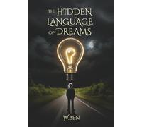The Hidden Language Of Dreams: How to Understand Your Subconscious, Decode Dream Symbols, and Use Them in Real Life