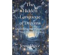 The Hidden Language of Dreams: Unlocking the Wisdom of Your Subconscious