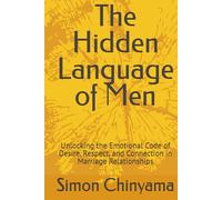 The Hidden Language of Men: Unlocking the Emotional Code of Desire, Respect, and Connection in Marriage Relationships