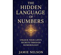 The Hidden Language of Numbers: Unlock Your Life’s Secrets Through Numerology