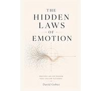 The Hidden Laws of Emotion: Why You Feel What You Feel, Why It Keeps Repeating, and How to Break the Pattern