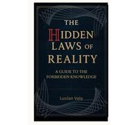 The Hidden Laws of Reality: A Guide to the Forbidden Knowledge (Forbidden Laws of Reality)