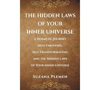THE HIDDEN LAWS OF YOUR INNER UNIVERSE: A Hermetic Journey into Emotions, Self-Transformation, and the Hidden Laws of Your Inner Universe