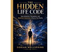 THE HIDDEN LIFE CODE: How Attention, Perception, and Quantum Awareness Influence Your Reality