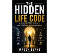 The Hidden Life Code: Mastering The Hidden Life Code to Unlock Your Mind, Behavior, and Success