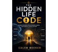 THE HIDDEN LIFE CODE: REWIRE YOUR MIND, BUILD POWERFUL HABITS, AND ACHIEVE LASTING SUCCESS