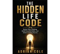 THE HIDDEN LIFE CODE: Rewire Your Thinking, Build Powerful Habits, and Achieve Lasting Success