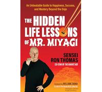 The Hidden Life Lessons of Mr. Miyagi: An Unbeatable Guide to Happiness, Success, and Mastery Beyond the Dojo