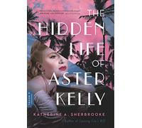The Hidden Life of Aster Kelly: A Novel