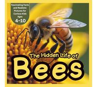 The Hidden Life of Bees: Fascinating Facts and Realistic Pictures for Curious Kids Ages 4-10: Discover Amazing Bee Facts with Beautiful Realistic ... Hives, Pollination, and Nature’s Helpers