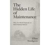 The Hidden Life of Maintenance: Why the World Depends on Work Nobody Notices