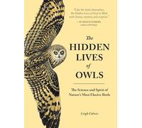 The Hidden Lives of Owls: The Science and Spirit of Nature's Most Elusive Birds