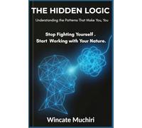 THE HIDDEN LOGIC: Understanding the Patterns That Make You, You | Stop Fighting Yourself. Start Working with your Nature
