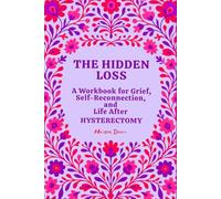 The Hidden Loss: A Workbook for Grief, Self-Reconnection, and Life After Hysterectomy