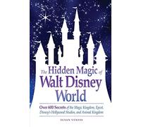 The Hidden Magic of Walt Disney World: Over 600 Secrets of the Magic Kingdom, Epcot, Disney's Hollywood Studios, and Animal Kingdom