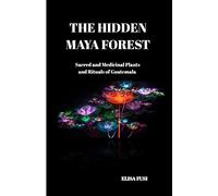 The Hidden Maya Forest: Sacred and Medicinal Plants and Rituals of Guatemala