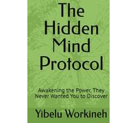 The Hidden Mind Protocol: Awakening the Power, They Never Wanted You to Discover
