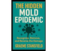 The Hidden Mold Epidemic: Recognize, Remove and Reverse The Damage