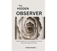 THE HIDDEN OBSERVER: THE NEUROSCIENCE OF THINKING ABOUT THINKING: WHY IT CHANGES EVERYTHING (THE SELF SYSTEM)