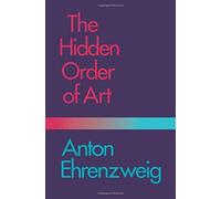 The Hidden Order of Art: A Study in the Psychology of Artistic Imagination by Anton Ehrenzweig (1971-05-24)