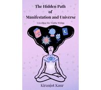 The Hidden Path of Manifestation and Universe: Unveiling the Truths Within: A complete guide to understand Manifestation, Concept of Affirmations and Manifestation techniques