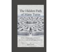 The Hidden Path of Many Turns: How I Overcame Adversity To Live A Life of Joy and Purpose