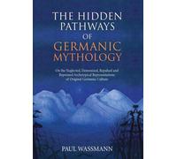 The Hidden Pathways of Germanic Mythology : On the Neglected, Demonized, Repulsed and Repressed Archetypical Representations of Original Germanic Culture