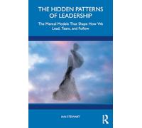 The Hidden Patterns of Leadership: The Mental Models That Shape How We Lead, Team and Follow