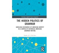 The Hidden Politics of Grammar: Unveiling Discourses of American Identity in a Corpus of Historical American Grammar Writing (Routledge Applied Corpus Linguistics)