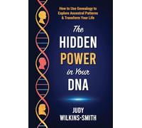 The Hidden Power in Your DNA: How to Use Genealogy to Explore Ancestral Patterns & Transform Your Life