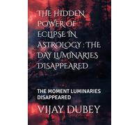THE HIDDEN POWER OF ECLIPSE IN ASTROLOGY : THE DAY LUMINARIES DISAPPEARED: THE MOMENT LUMINARIES DISAPPEARED