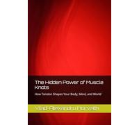 The Hidden Power of Muscle Knots: How Tension Shapes Your Body, Mind, and World (Muscle Tension)